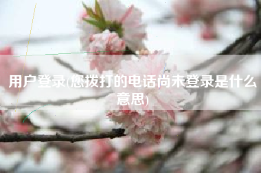 用户登录(您拨打的电话尚未登录是什么意思)