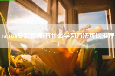 matlab安装教程(有什么学习方法可以推荐)