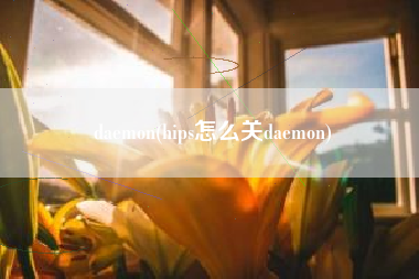 daemon(hips怎么关daemon)