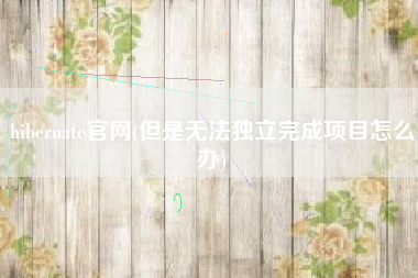 hibernate官网(但是无法独立完成项目怎么办)