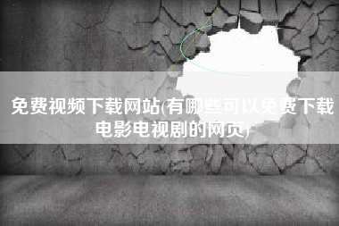 免费视频下载网站(有哪些可以免费下载电影电视剧的网页)
