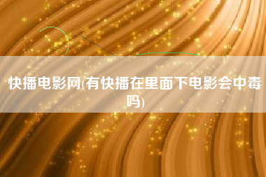 快播电影网(有快播在里面下电影会中毒吗)