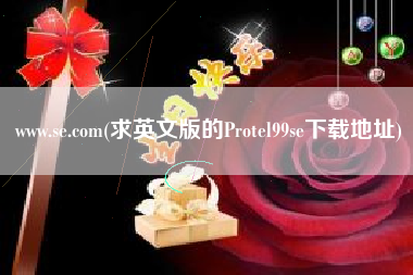 www.se.com(求英文版的Protel99se下载地址)