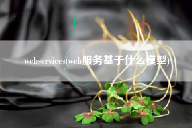 webservices(web服务基于什么模型)