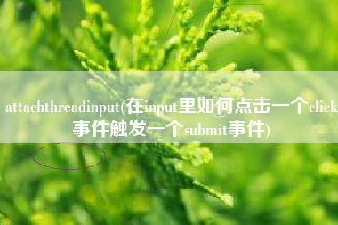 详细阅读:attachthreadinput(在input里如何点击一个click事件触发一个submit事件) attachthreadinput(在input里如何点击一个click事件触发一个submit事件)