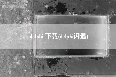 delphi 下载(delphi闪退)