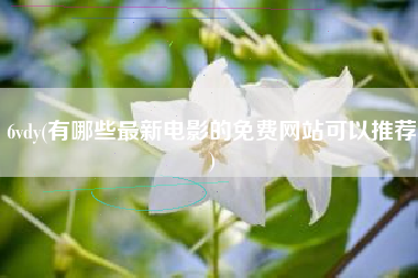 6vdy(有哪些最新电影的免费网站可以推荐)
