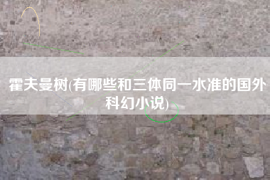 霍夫曼树(有哪些和三体同一水准的国外科幻小说)