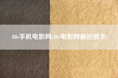 80s手机电影网(80s电影网最近很卡)