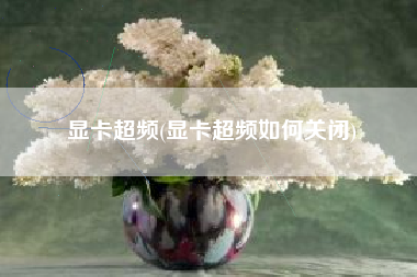 显卡超频(显卡超频如何关闭)