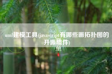 uml建模工具(javascript有哪些画拓扑图的开源组件)