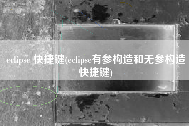 eclipse 快捷键(eclipse有参构造和无参构造快捷键)