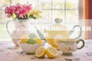 margintop(html中两个相同的div怎么设置间距)