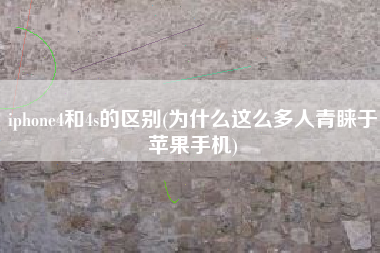 iphone4和4s的区别(为什么这么多人青睐于苹果手机)
