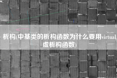 析构(中基类的析构函数为什么要用virtual虚析构函数)