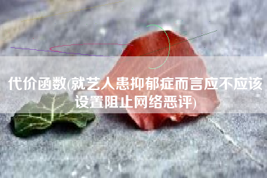 代价函数(就艺人患抑郁症而言应不应该设置阻止网络恶评)