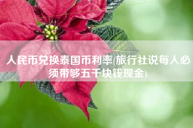 人民币兑换泰国币利率(旅行社说每人必须带够五千块钱现金)