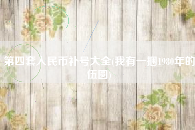 第四套人民币补号大全(我有一捆1980年的伍圆)