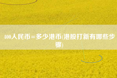 400人民币=多少港币(港股打新有哪些步骤)