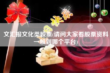 文汇报文化类股票(请问大家看股票资料一般到哪个平台)