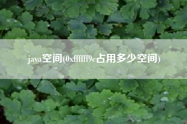 java空间(0xffffff9c占用多少空间)