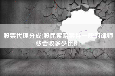股票代理分成(股民索赔案件一般的律师费会收多少比例)