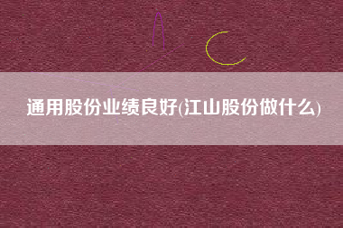 通用股份业绩良好(江山股份做什么)