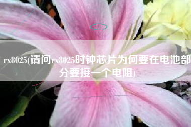 rx8025(请问rx8025时钟芯片为何要在电池部分要接一个电阻)