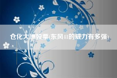 仓化大洲股票(东风41的威力有多强)