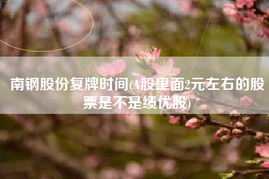 南钢股份复牌时间(A股里面2元左右的股票是不是绩优股)