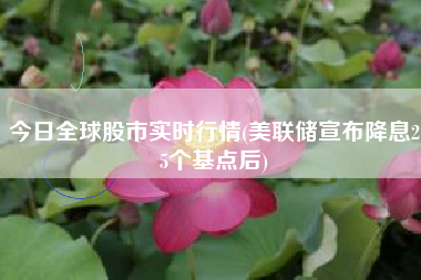 今日全球股市实时行情(美联储宣布降息25个基点后)