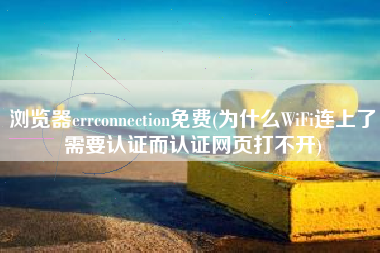 浏览器errconnection免费(为什么WiFi连上了需要认证而认证网页打不开)