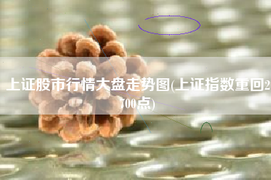上证股市行情大盘走势图(上证指数重回2700点)