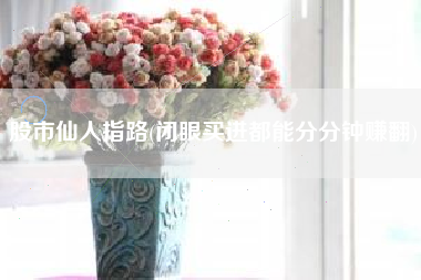 股市仙人指路(闭眼买进都能分分钟赚翻)