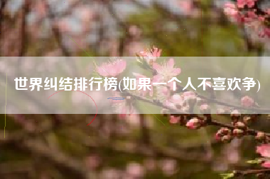 世界纠结排行榜(如果一个人不喜欢争)