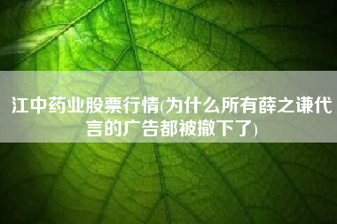 江中药业股票行情(为什么所有薛之谦代言的广告都被撤下了)