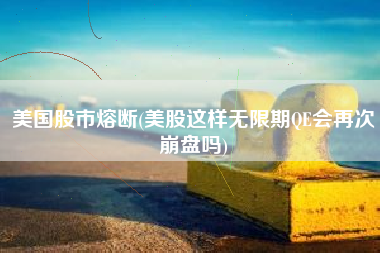 美国股市熔断(美股这样无限期QE会再次崩盘吗)