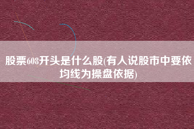 股票608开头是什么股(有人说股市中要依均线为操盘依据)