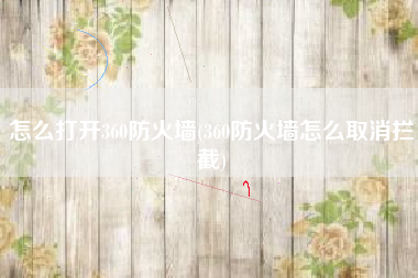 怎么打开360防火墙(360防火墙怎么取消拦截)