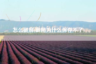 详细阅读:怎么截屏(截图为什么保存不了) 怎么截屏(截图为什么保存不了)