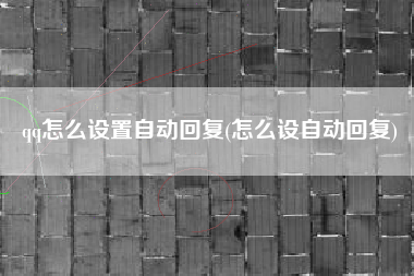 qq怎么设置自动回复(怎么设自动回复)