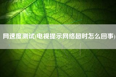网速度测试(电视提示网络超时怎么回事)