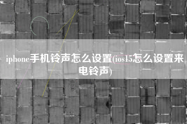 iphone手机铃声怎么设置(ios15怎么设置来电铃声)