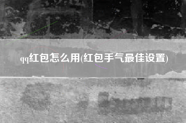 qq红包怎么用(红包手气最佳设置)