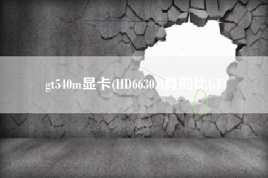 gt540m显卡(HD6630M真的比GT)