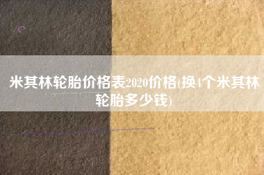 米其林轮胎价格表2020价格(换4个米其林轮胎多少钱)