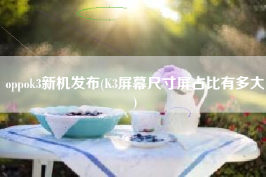 详细阅读:oppok3新机发布(K3屏幕尺寸屏占比有多大) oppok3新机发布(K3屏幕尺寸屏占比有多大)