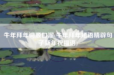 牛年拜年词顺口溜(牛年拜年短语精辟句子新年祝福语)