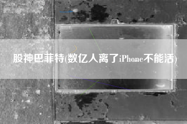 股神巴菲特(数亿人离了iPhone不能活)