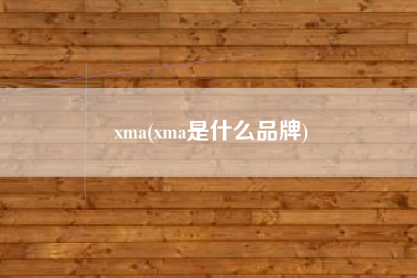 详细阅读:xma(xma是什么品牌) xma(xma是什么品牌)